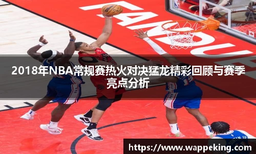 2018年NBA常规赛热火对决猛龙精彩回顾与赛季亮点分析