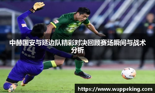 中赫国安与延边队精彩对决回顾赛场瞬间与战术分析
