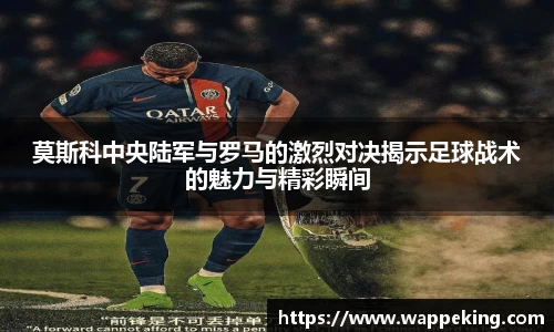 莫斯科中央陆军与罗马的激烈对决揭示足球战术的魅力与精彩瞬间