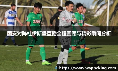 国安对阵杜伊斯堡直播全程回顾与精彩瞬间分析